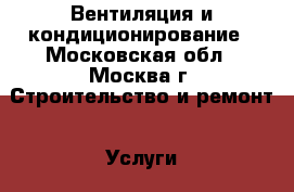 Вентиляция и кондиционирование - Московская обл., Москва г. Строительство и ремонт » Услуги   